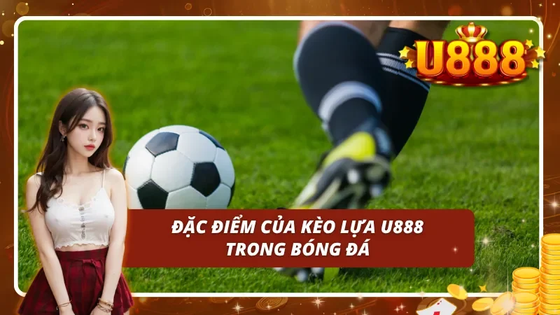 Đặc điểm của kèo lựa trong bóng đá