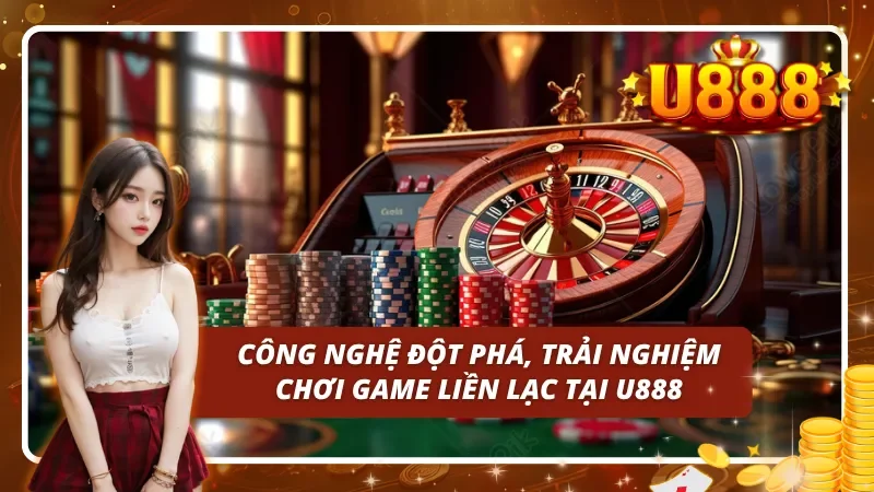Trải nghiệm hệ thống công nghệ tiên tiến chỉ có tại sòng bài U888