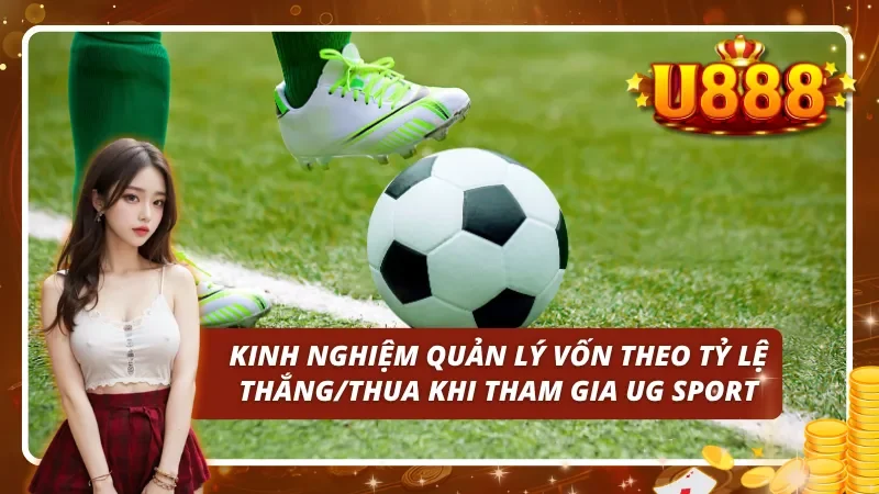 Kinh nghiệm quản lý vốn theo tỷ lệ thắng/thua khi tham gia UG Sport